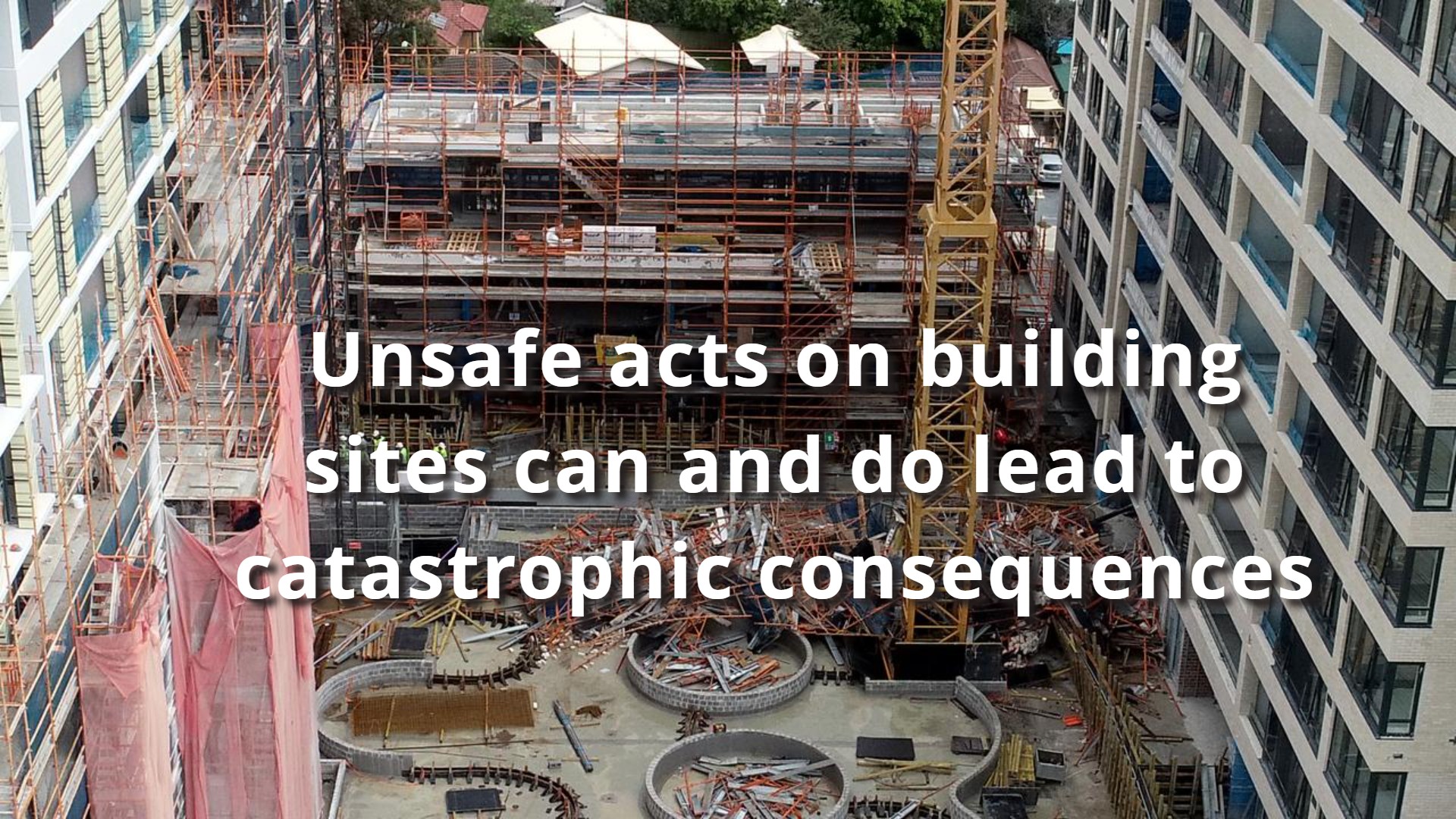 Unsafe acts on building sites can and do lead to catastrophic