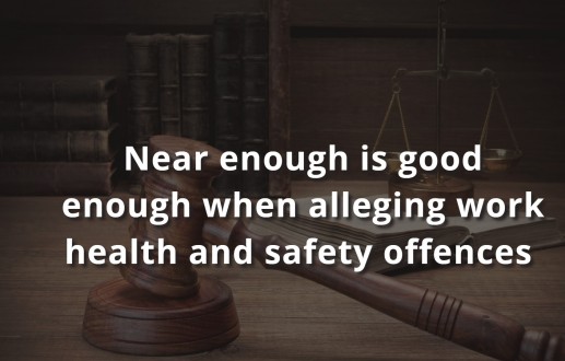 Near enough is good enough when alleging work health and safety offences with the courts confirming it is now virtually impossible to strike out a work health and safety charge