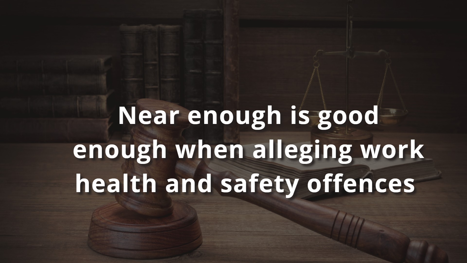 near-enough-is-good-enough-when-alleging-work-health-and-safety