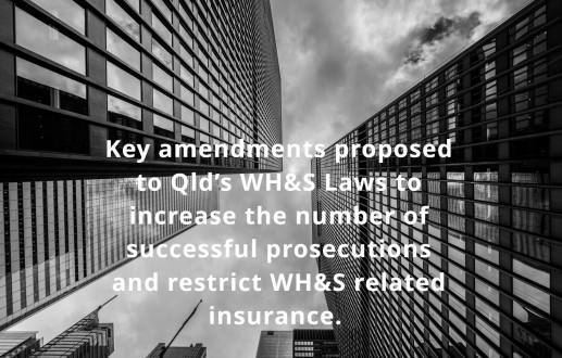 Key amendments proposed to Qld’s WH&S Laws to increase the number of successful prosecutions and restrict WH&S related insurance.
