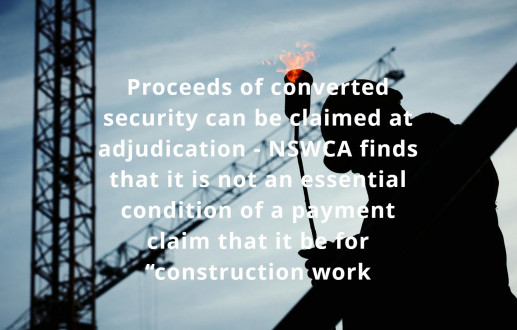 Proceeds of converted security can be claimed at adjudication – NSWCA finds that it is not an essential condition of a payment claim that it be for “construction work”