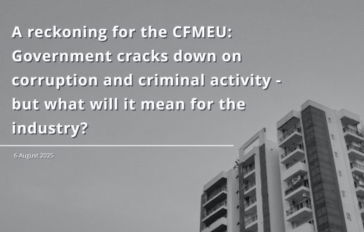A reckoning for the CFMEU: Government cracks down on corruption and criminal activity – but what will it mean for the industry?